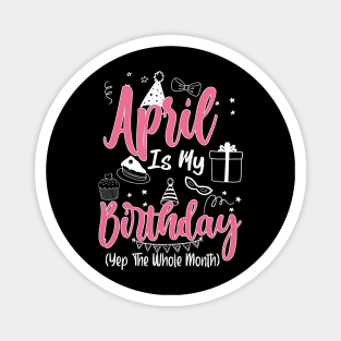 April Is My Birthday Month Yep The Whole Month Girl Gift copy Magnet